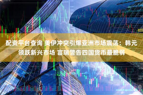 配资平台查询 美伊冲突引爆亚洲市场震荡：韩元领跌新兴市场 富瑞警告四国货币最脆弱