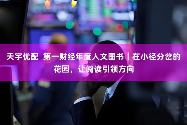 天宇优配  第一财经年度人文图书｜在小径分岔的花园，让阅读引领方向
