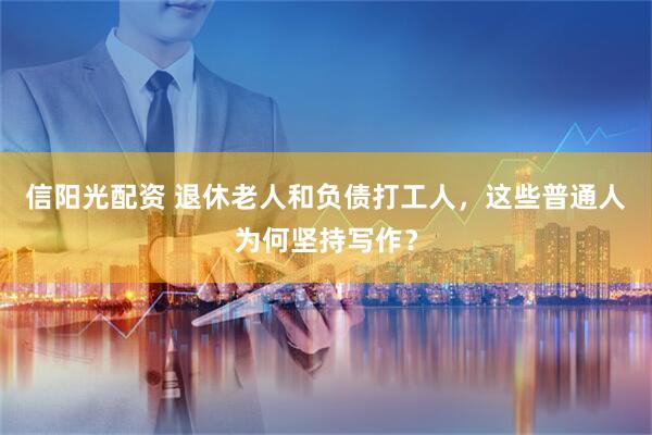信阳光配资 退休老人和负债打工人，这些普通人为何坚持写作？