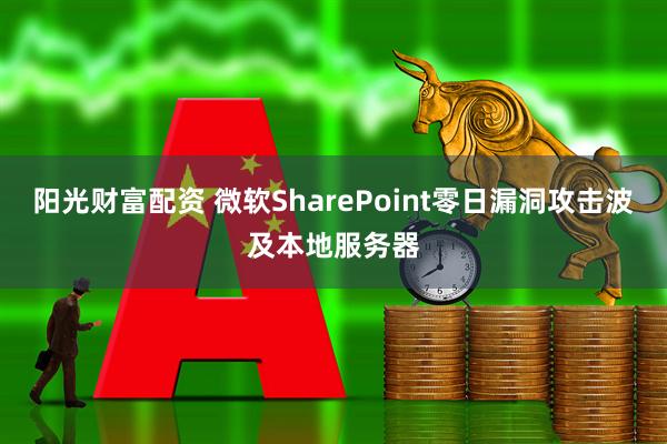 阳光财富配资 微软SharePoint零日漏洞攻击波及本地服务器