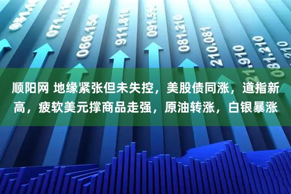 顺阳网 地缘紧张但未失控，美股债同涨，道指新高，疲软美元撑商品走强，原油转涨，白银暴涨