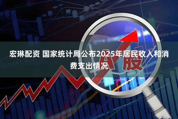 宏琳配资 国家统计局公布2025年居民收入和消费支出情况