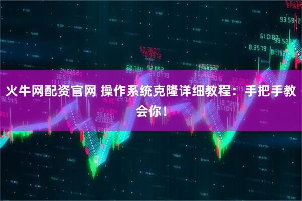 火牛网配资官网 操作系统克隆详细教程：手把手教会你！